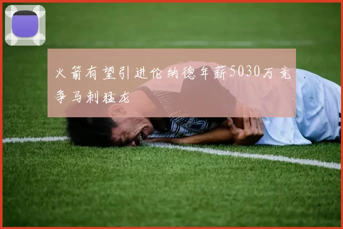 火箭有望引进伦纳德年薪5030万竞争马刺猛龙