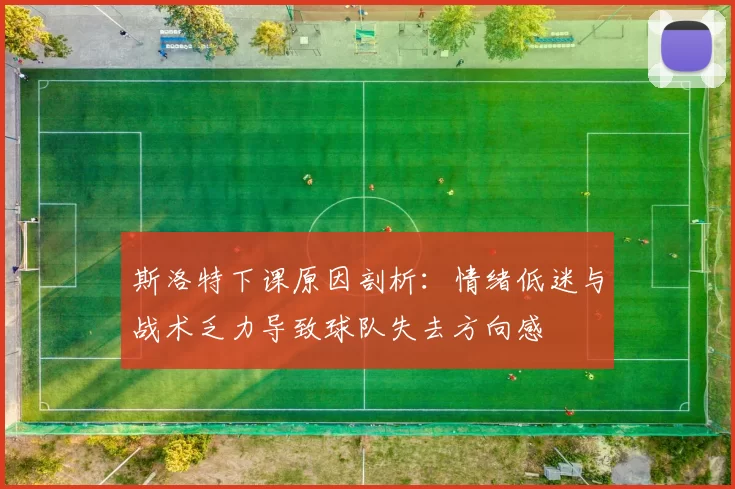 斯洛特下课原因剖析：情绪低迷与战术乏力导致球队失去方向感