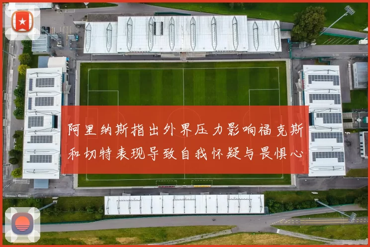 阿里纳斯指出外界压力影响福克斯和切特表现导致自我怀疑与畏惧心理