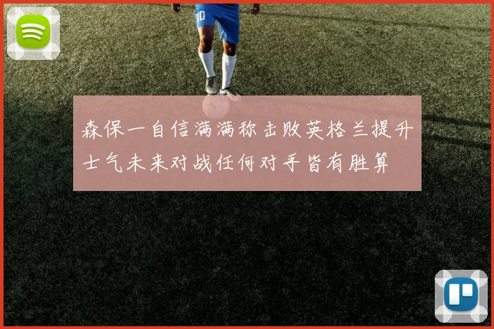 森保一自信满满称击败英格兰提升士气未来对战任何对手皆有胜算