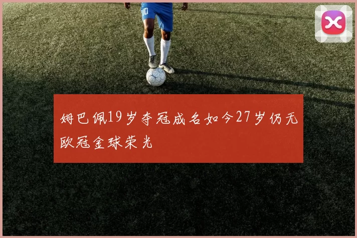 姆巴佩19岁夺冠成名如今27岁仍无欧冠金球荣光